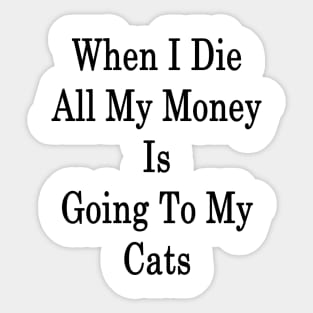 When I Die All My Money Is Going To My Cats Sticker